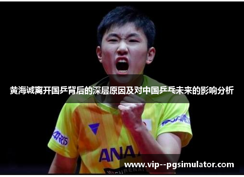 黄海诚离开国乒背后的深层原因及对中国乒乓未来的影响分析