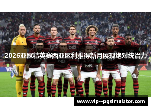 2026亚冠精英赛西亚区利雅得新月展现绝对统治力