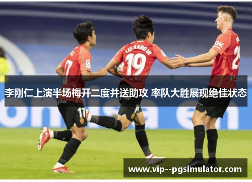 李刚仁上演半场梅开二度并送助攻 率队大胜展现绝佳状态