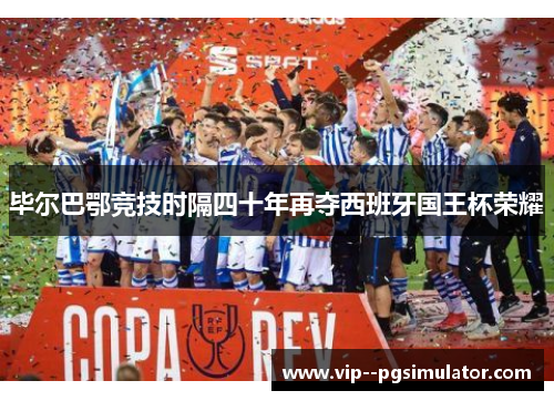 毕尔巴鄂竞技时隔四十年再夺西班牙国王杯荣耀