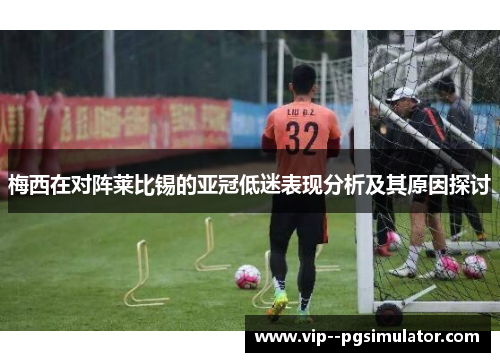 梅西在对阵莱比锡的亚冠低迷表现分析及其原因探讨