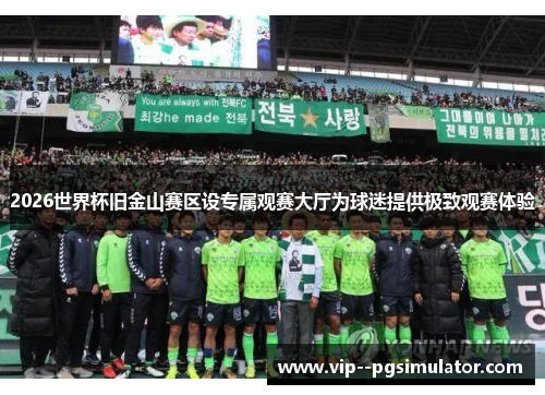 2026世界杯旧金山赛区设专属观赛大厅为球迷提供极致观赛体验