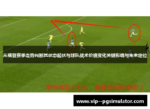 从福登赛季走势判断其状态起伏与球队战术价值变化关键影响与未来定位