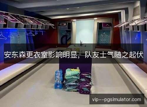 安东森更衣室影响明显,队友士气随之起伏 安东森更衣室影响明显,队友士气随之起伏